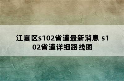 江夏区s102省道最新消息 s102省道详细路线图